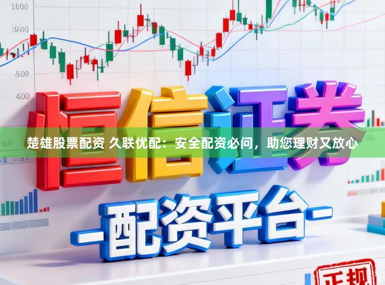 楚雄股票配资 久联优配：安全配资必问，助您理财又放心
