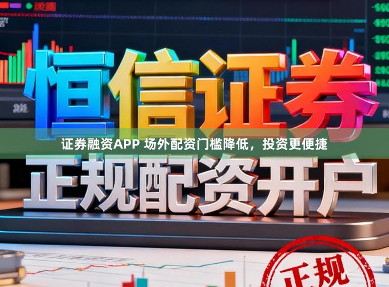 证券融资APP 场外配资门槛降低，投资更便捷