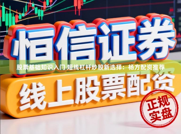 股票基础知识入门 短线杠杆炒股新选择：杨方配资推荐