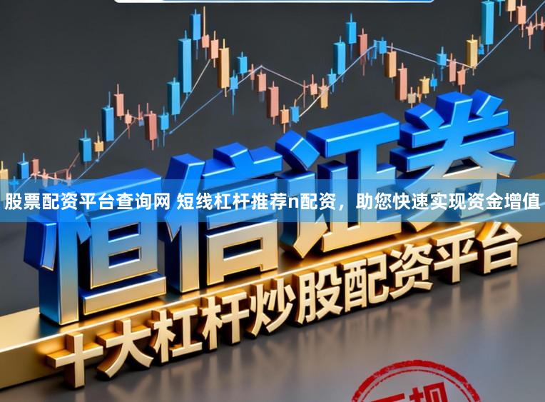 股票配资平台查询网 短线杠杆推荐n配资，助您快速实现资金增值