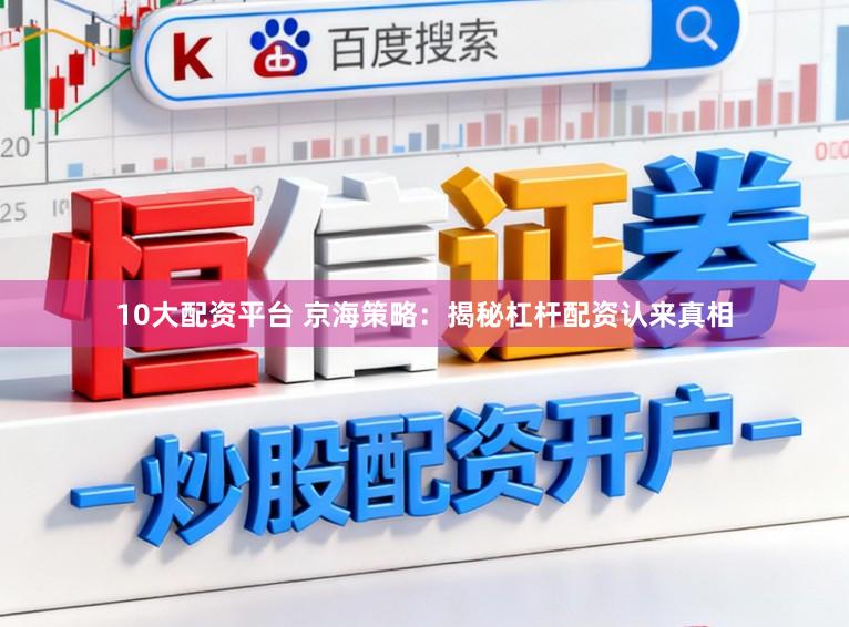 10大配资平台 京海策略：揭秘杠杆配资认来真相