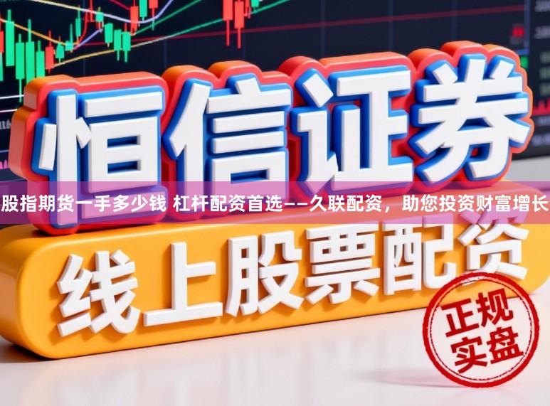 股指期货一手多少钱 杠杆配资首选——久联配资,助您投资财富增长