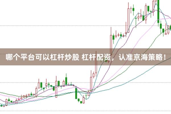 哪个平台可以杠杆炒股 杠杆配资，认准京海策略！