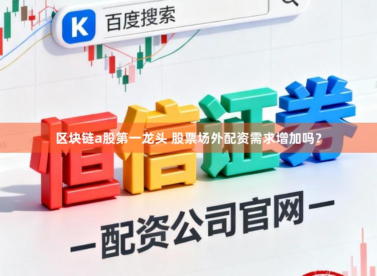 区块链a股第一龙头 股票场外配资需求增加吗？