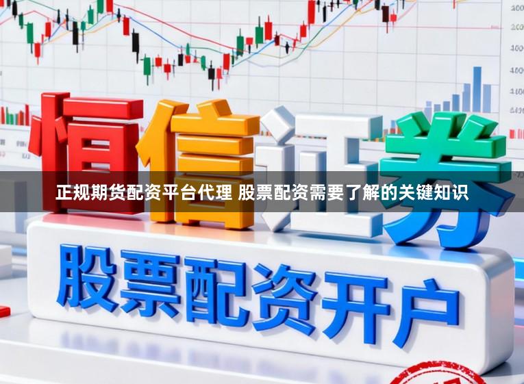 正规期货配资平台代理 股票配资需要了解的关键知识