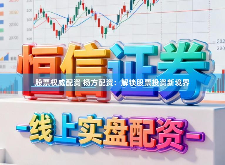 股票权威配资 杨方配资：解锁股票投资新境界