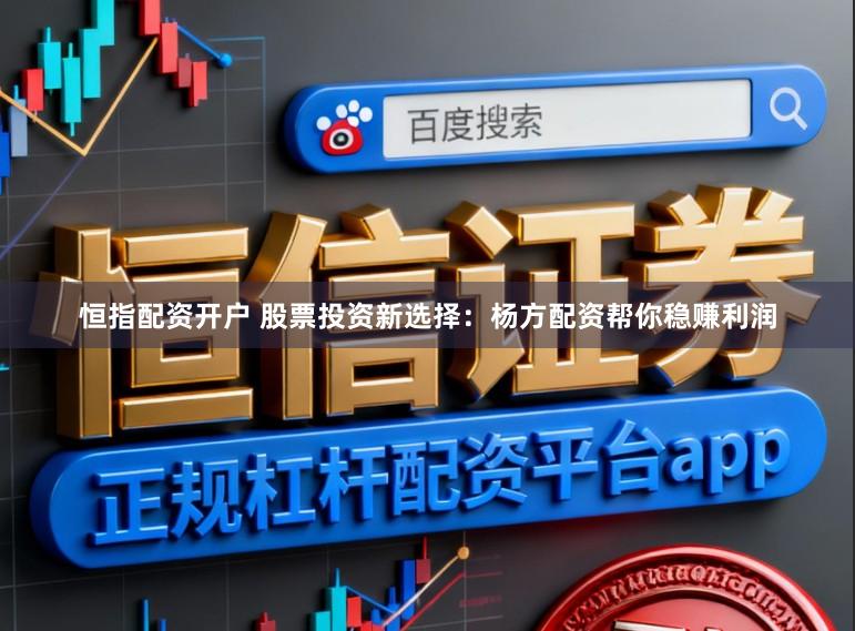恒指配资开户 股票投资新选择：杨方配资帮你稳赚利润