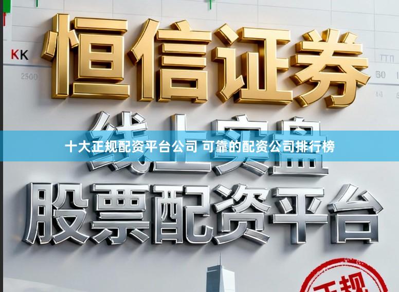 十大正规配资平台公司 可靠的配资公司排行榜
