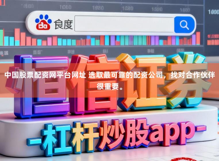 中国股票配资网平台网址 选取最可靠的配资公司，找对合作伙伴很重要。