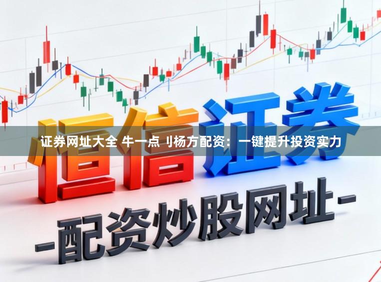 证券网址大全 牛一点刂杨方配资：一键提升投资实力