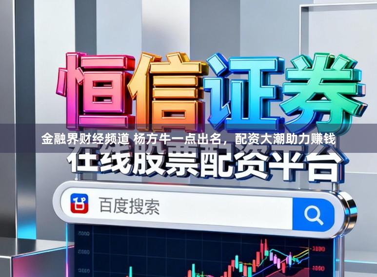 金融界财经频道 杨方牛一点出名，配资大潮助力赚钱