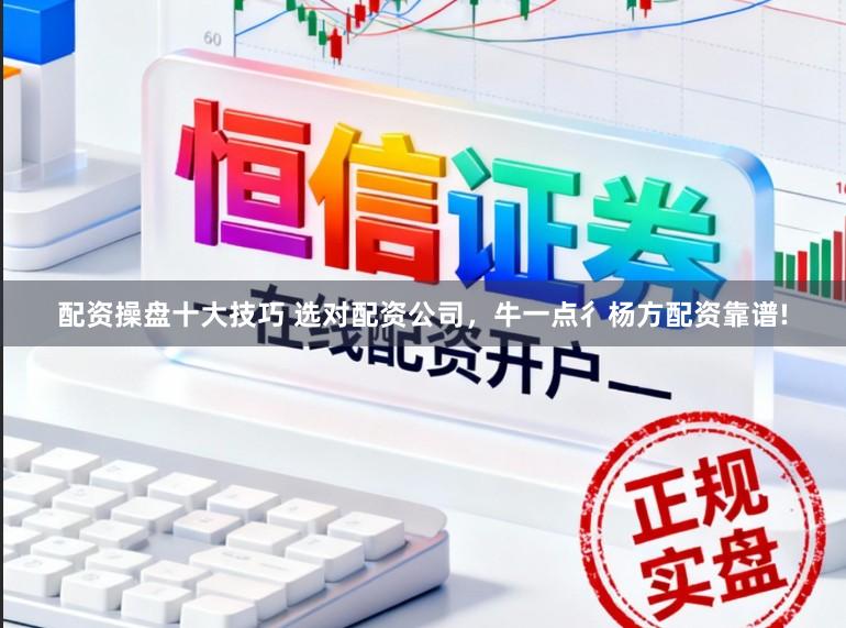 配资操盘十大技巧 选对配资公司，牛一点彳杨方配资靠谱!