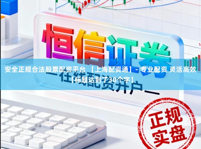 安全正规合法股票配资平台 【上海配资通】- 专业配资 灵活高效【标题达到了30个字】