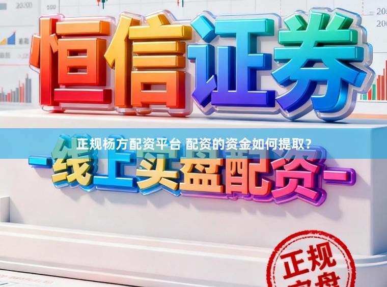正规杨方配资平台 配资的资金如何提取？