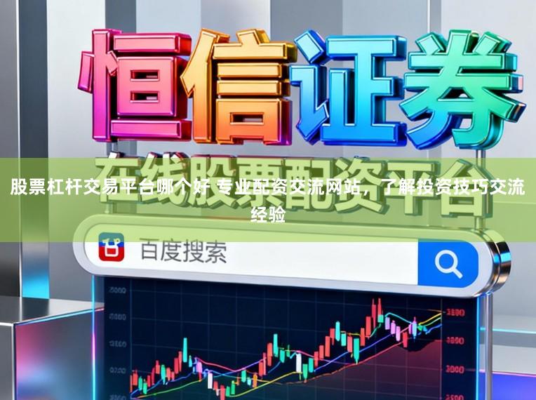 股票杠杆交易平台哪个好 专业配资交流网站，了解投资技巧交流经验