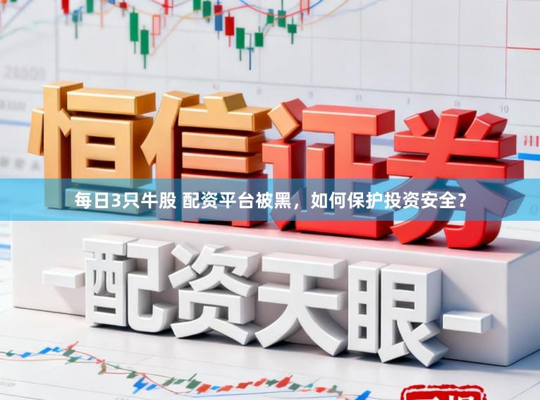 每日3只牛股 配资平台被黑，如何保护投资安全？