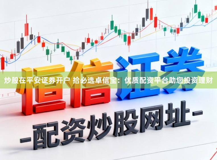 炒股在平安证券开户 拾必选卓信宝：优质配资平台助您投资理财