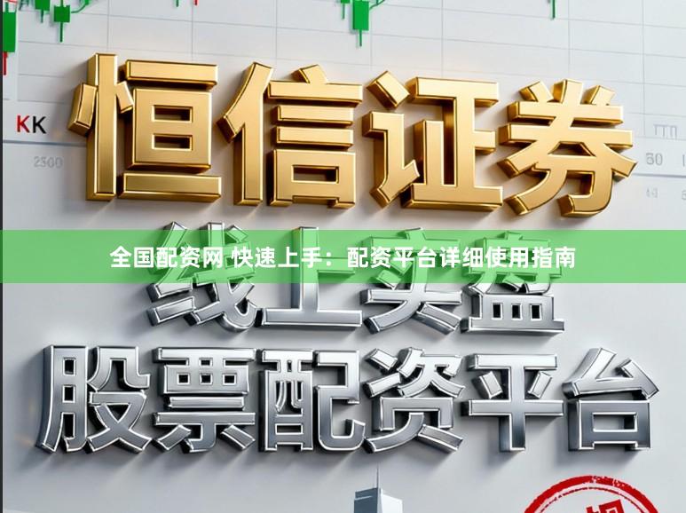 全国配资网 快速上手：配资平台详细使用指南