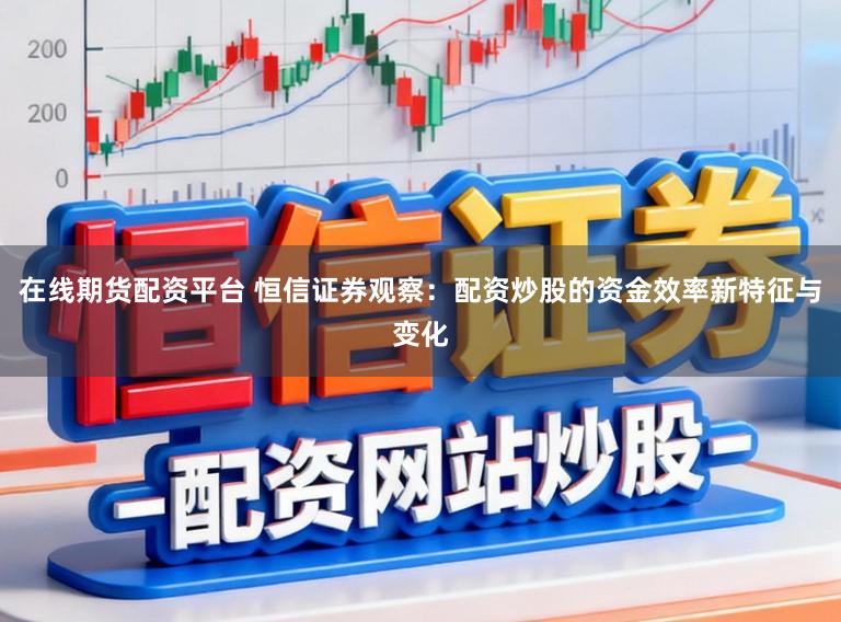 在线期货配资平台 恒信证券观察：配资炒股的资金效率新特征与变化