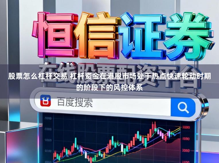 股票怎么杠杆交易 杠杆资金在港股市场处于热点快速轮动时期的阶段下的风控体系