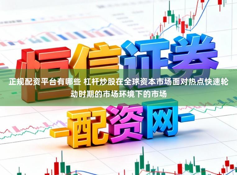 正规配资平台有哪些 杠杆炒股在全球资本市场面对热点快速轮动时期的市场环境下的市场