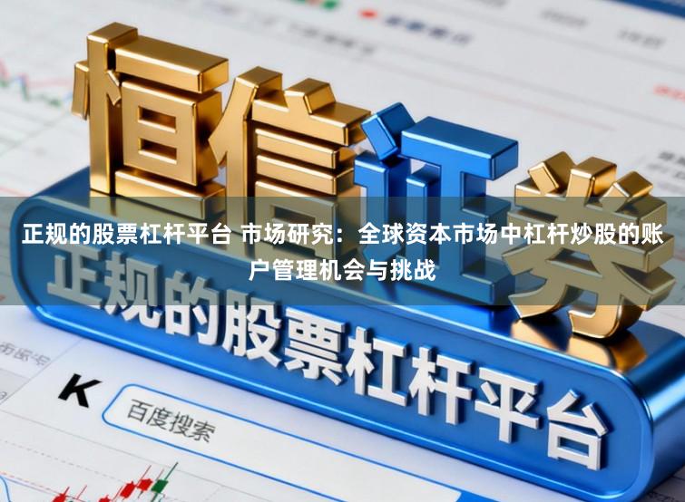 正规的股票杠杆平台 市场研究：全球资本市场中杠杆炒股的账户管理机会与挑战