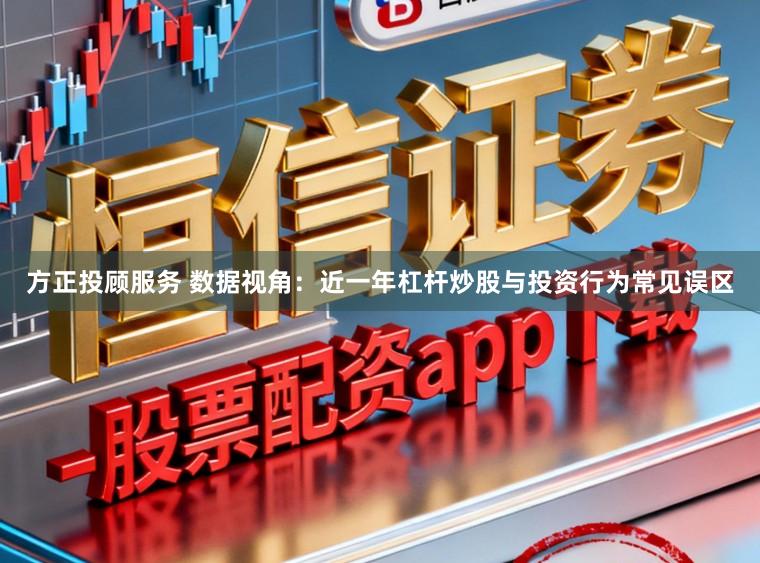 方正投顾服务 数据视角：近一年杠杆炒股与投资行为常见误区