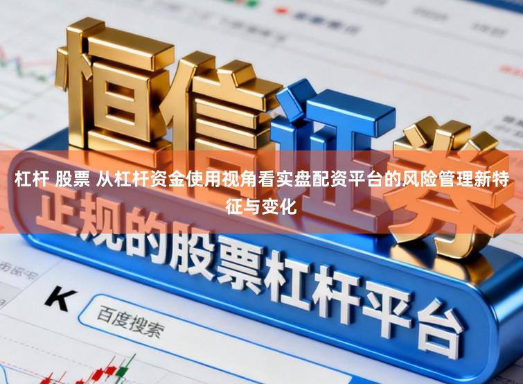 杠杆 股票 从杠杆资金使用视角看实盘配资平台的风险管理新特征与变化