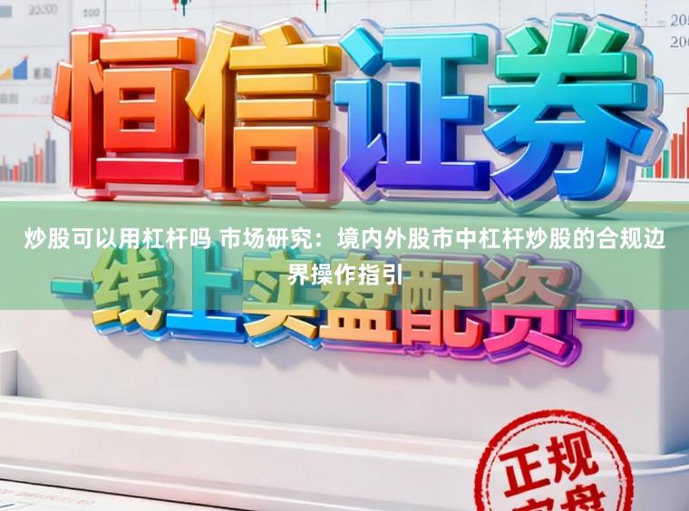 炒股可以用杠杆吗 市场研究：境内外股市中杠杆炒股的合规边界操作指引