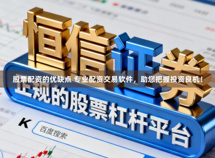 股票配资的优缺点 专业配资交易软件，助您把握投资良机！