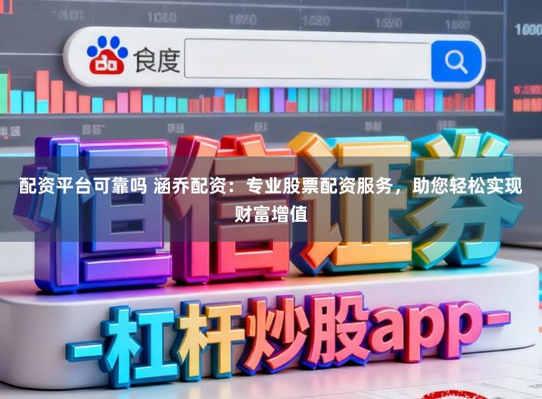 配资平台可靠吗 涵乔配资：专业股票配资服务，助您轻松实现财富增值