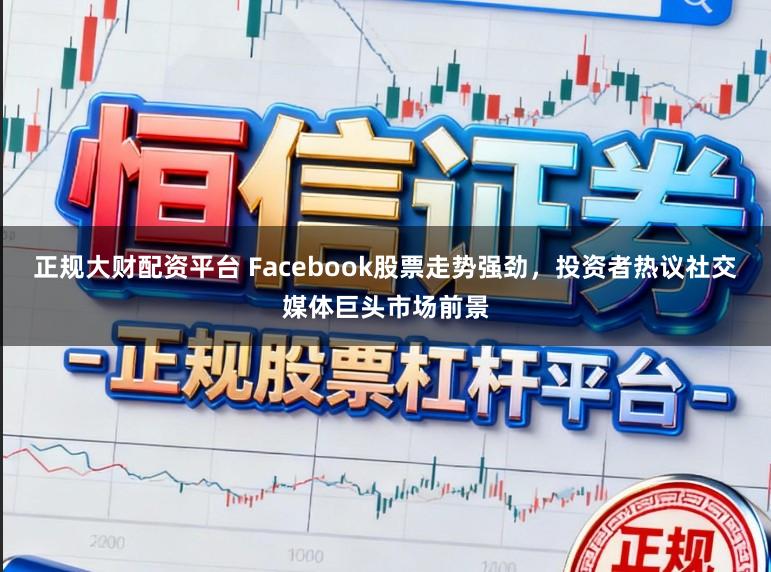 正规大财配资平台 Facebook股票走势强劲，投资者热议社交媒体巨头市场前景
