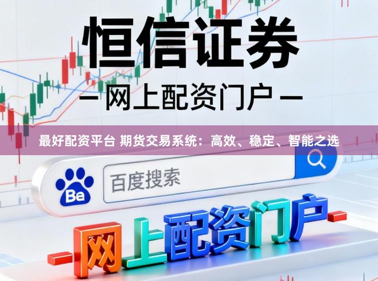 最好配资平台 期货交易系统：高效、稳定、智能之选