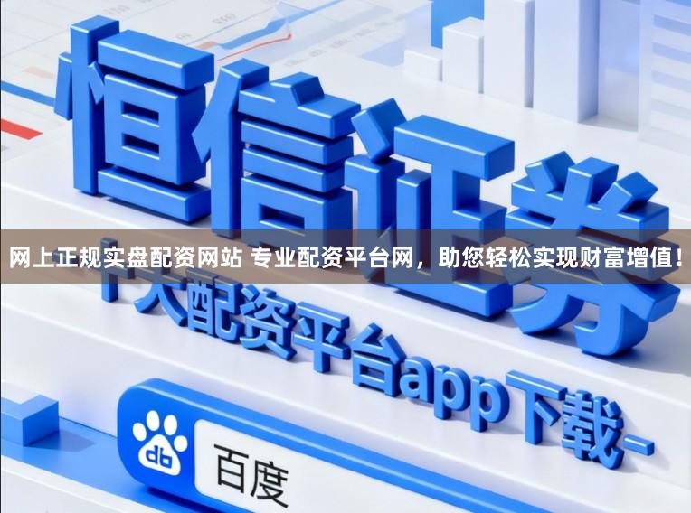网上正规实盘配资网站 专业配资平台网，助您轻松实现财富增值！