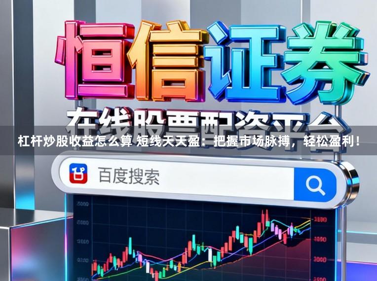 杠杆炒股收益怎么算 短线天天盈：把握市场脉搏，轻松盈利！