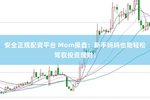 安全正规配资平台 Mom操盘：新手妈妈也能轻松驾驭投资理财！