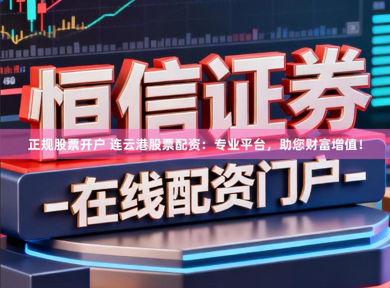 正规股票开户 连云港股票配资：专业平台，助您财富增值！