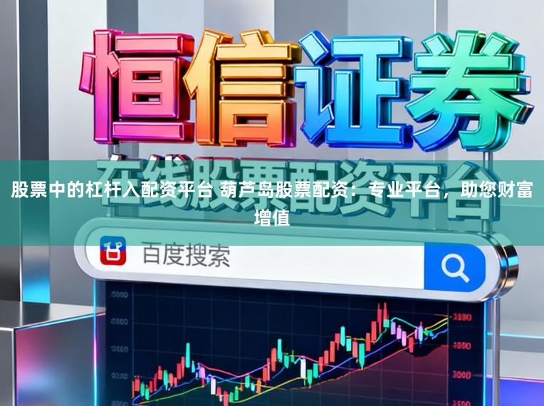 股票中的杠杆入配资平台 葫芦岛股票配资：专业平台，助您财富增值