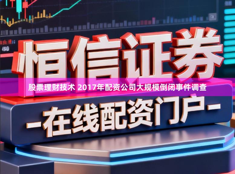 股票理财技术 2017年配资公司大规模倒闭事件调查