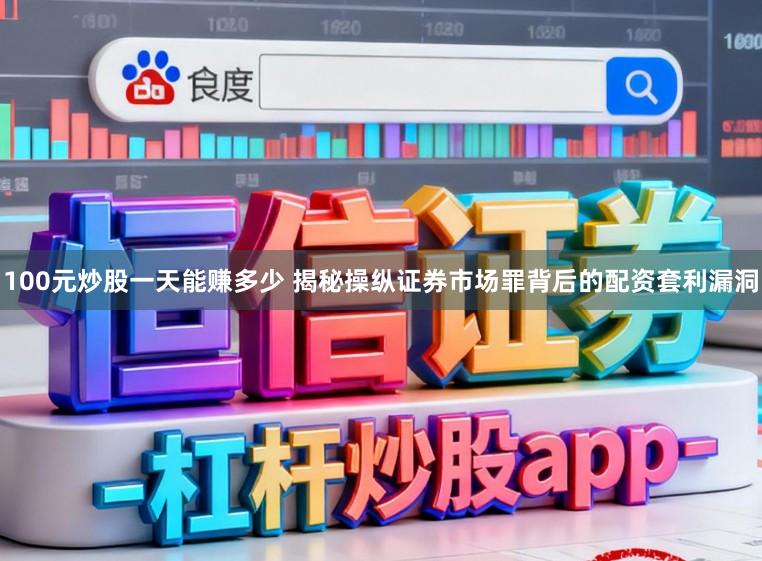 100元炒股一天能赚多少 揭秘操纵证券市场罪背后的配资套利漏洞