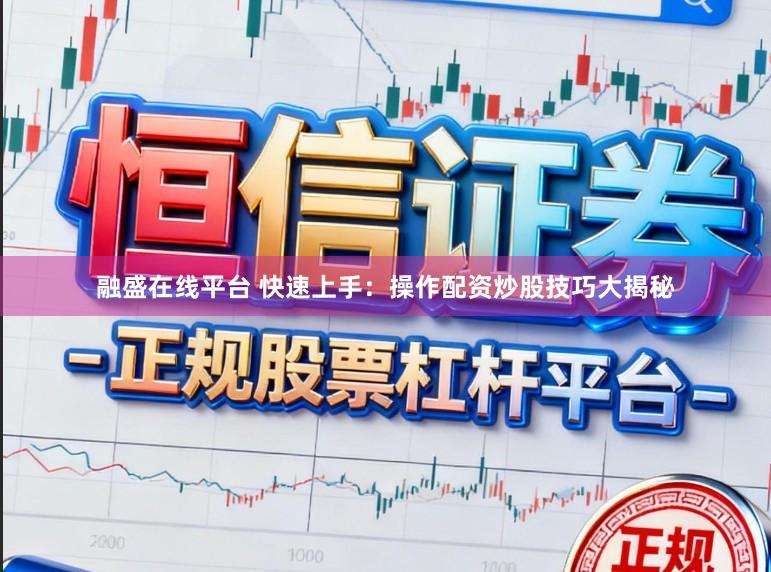 融盛在线平台 快速上手：操作配资炒股技巧大揭秘