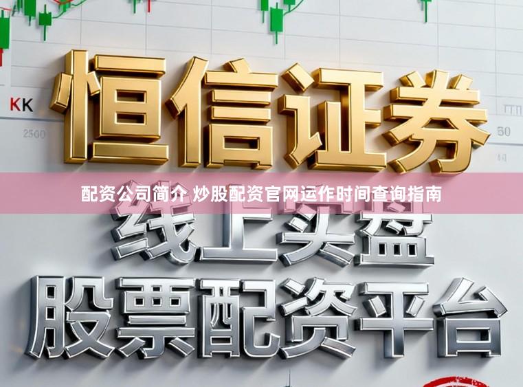 配资公司简介 炒股配资官网运作时间查询指南