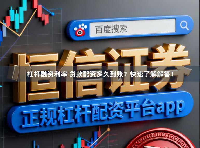 杠杆融资利率 贷款配资多久到账？快速了解解答！