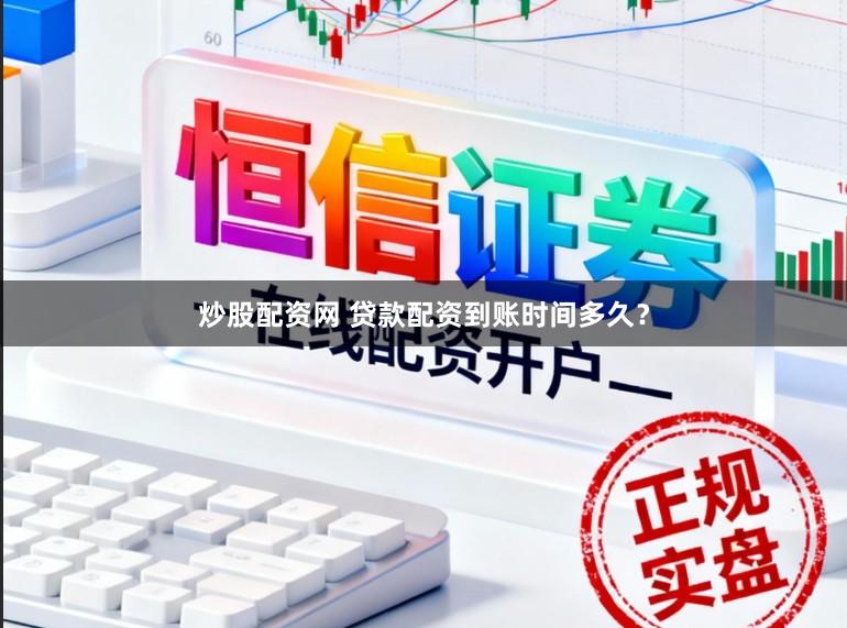 炒股配资网 贷款配资到账时间多久？