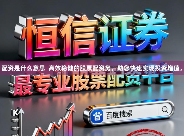 配资是什么意思  高效稳健的股票配资务，助您快速实现投资增值。