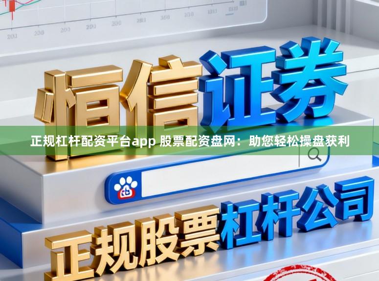 正规杠杆配资平台app 股票配资盘网：助您轻松操盘获利