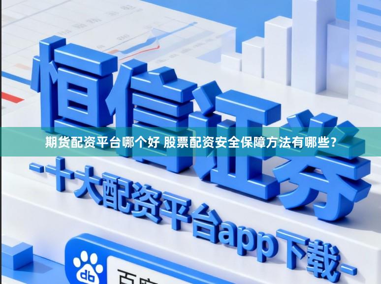 期货配资平台哪个好 股票配资安全保障方法有哪些？