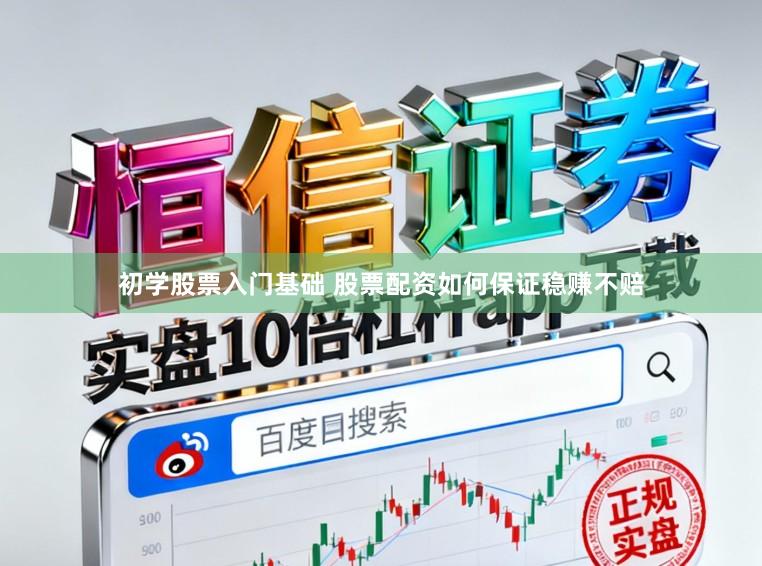 初学股票入门基础 股票配资如何保证稳赚不赔