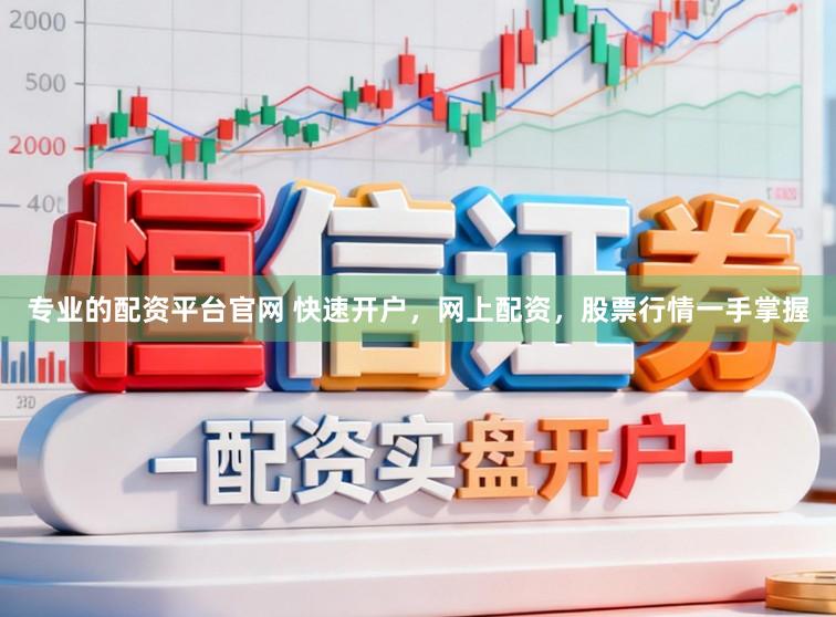 专业的配资平台官网 快速开户，网上配资，股票行情一手掌握