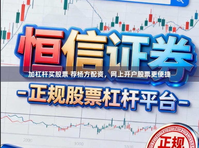 加杠杆买股票 荐杨方配资，网上开户股票更便捷
